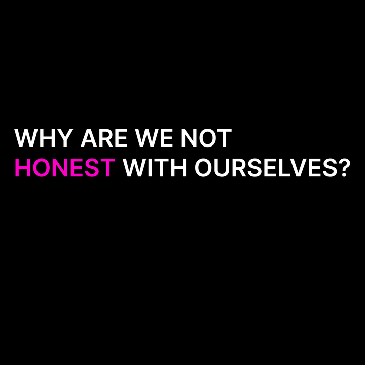 Why Are We Not Honest With Ourselves?